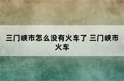 三门峡市怎么没有火车了 三门峡市火车